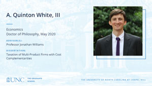 A. Quinton White, III, Economics, Doctor of Philosophy, May 2020, Advisors: Professor Jonathan Williams, Dissertation: Taxation of Multi-Product Firms with Cost Complementarities