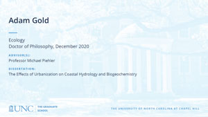 Adam Gold, Ecology, Doctor of Philosophy, December 2020, Advisors: Professor Michael Piehler, Dissertation: The Effects of Urbanization on Coastal Hydrology and Biogeochemistry