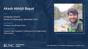 Akash Abhijit Bapat, Computer Science, Doctor of Philosophy, 19-Dec, Advisors: Professor Jan-Michael Frahm, Dissertation: Towards High-Frequency Tracking and Fast Edge-Aware Optimization