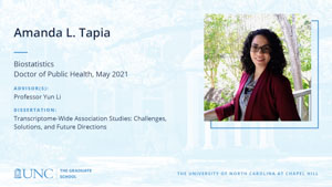 Amanda L Tapia, Biostatistics, Doctor of Public Health, May 2021, Advisors: Professor Yun Li, Dissertation: Transcriptome-Wide Association Studies: Challenges, Solutions, and Future Directions