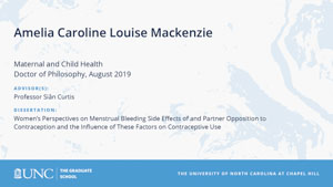 Amelia Caroline Louise MacKenzie, Maternal and Child Health, Doctor of Philosophy, August 2019, Advisors: Professor Siân Curtis, Dissertation: Women’s Perspectives on Menstrual Bleeding Side Effects of and Partner Opposition to Contraception and the Influence of These Factors on Contraceptive Use