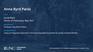 Anna Byrd Parisi, Social Work, Doctor of Philosophy, May 2021, Advisors: Professor Amy Blank Wilson, Dissertation: Using an Integrative Approach to Promote Equitable Outcomes for Justice-Involved Women