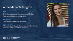 Anne Marie Talkington, Bioinformatics and Computational Biology, Doctor of Philosophy, May 2021, Advisors: Professors M. Forest and Samuel Lai, Dissertation: A Physiologically-Based, Pharmacokinetic Model for the Clearance of PEGylated Nanomedicines