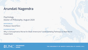 Arundati Nagendra, Psychology, Doctor of Philosophy, August 2020, Advisors: Professor David Penn, Dissertation: Why is Schizophrenia Worse for Black Americans? Understanding Pathways to Real-World Impairment
