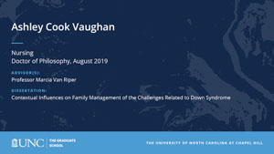 Ashley Cook Vaughan, Nursing, Doctor of Philosophy, August 2019, Advisors: Professor Marcia Van Riper, Dissertation: Contextual Influences on Family Management of the Challenges Related to Down Syndrome