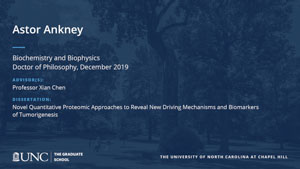 Astor Ankney, Biochemistry and Biophysics, Doctor of Philosophy, 19-Dec, Advisors: Professor Xian Chen, Dissertation: Novel Quantitative Proteomic Approaches to Reveal New Driving Mechanisms and Biomarkers of Tumorigenesis