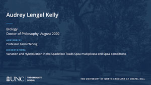 Audrey Lengel Kelly, Biology, Doctor of Philosophy, August 2020, Advisors: Professor Karin Pfennig, Dissertation: Variation and Hybridization in the Spadefoot Toads Spea multiplicata and Spea bombifrons
