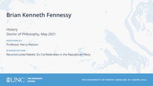 Brian Kenneth Fennessy, History, Doctor of Philosophy, May 2021, Advisors: Professor Harry Watson, Dissertation: Reconstructed Rebels: Ex-Confederates in the Republican Party