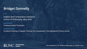 Bridget Donnelly, English and Comparative Literature, Doctor of Philosophy, May 2020, Advisors: Professor James Thompson, Dissertation: Accidents Waiting to Happen: Plotting the Unexpected in the Eighteenth-Century Novel