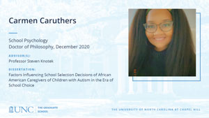 Carmen Caruthers, School Psychology, Doctor of Philosophy, December 2020, Advisors: Professor Steven Knotek, Dissertation: Factors Influencing School Selection Decisions of African American Caregivers of Children with Autism in the Era of School Choice