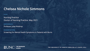 Chelsea Nichole Simmons, Nursing Practice, Doctor of Nursing Practice, May 2021, Advisors: Professor Julee Waldrop, Dissertation: Screening for Mental Health Symptoms in Patients with Burns