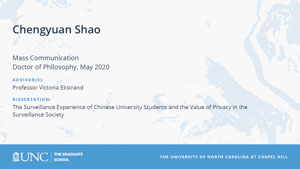 Chengyuan Shao, Mass Communication, Doctor of Philosophy, May 2020, Advisors: Professor Victoria Ekstrand, Dissertation: The Surveillance Experience of Chinese University Students and the Value of Privacy in the Surveillance Society