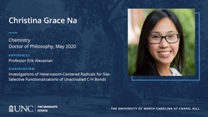 Christina Grace Na, Chemistry, Doctor of Philosophy, May 2020, Advisors: Professor Erik Alexanian, Dissertation: Investigations of Heteroatom-Centered Radicals for Site-Selective Functionalizations of Unactivated C-H Bonds