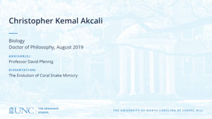 Christopher Kemal Akcali, Biology, Doctor of Philosophy, August 2019, Advisors: Professor David Pfennig, Dissertation: The Evolution of Coral Snake Mimicry