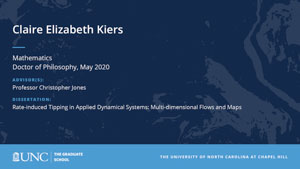 Claire Elizabeth Kiers, Mathematics, Doctor of Philosophy, May 2020, Advisors: Professor Christopher Jones, Dissertation: Rate-induced Tipping in Applied Dynamical Systems: Multi-dimensional Flows and Maps