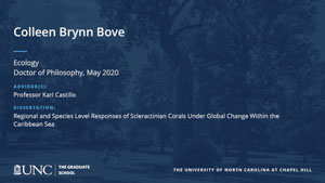 Colleen Brynn Bove, Ecology, Doctor of Philosophy, May 2020, Advisors: Professor Karl Castillo, Dissertation: Regional and species level responses of Scleractinian corals under global change within the Caribbean Sea