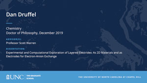 Dan Druffel, Chemistry, Doctor of Philosophy, 19-Dec, Advisors: Professor Scott Warren, Dissertation: Experimental and Computational Exploration of Layered Electrides: As 2D Materials and as Electrodes for Electron-Anion Exchange
