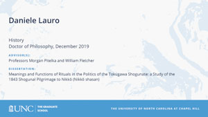 Daniele Lauro, History, Doctor of Philosophy, 19-Dec, Advisors: Professors Morgan Pitelka and William Fletcher, Dissertation: Daniele Lauro: Meanings and Functions of Rituals in the Politics of the Tokugawa Shogunate: a Study of the 1843 Shogunal Pilgrimage to Nikkō (Nikkō shasan).