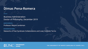 Dimas Pena-Romera, Business Administration, Doctor of Philosophy, 19-Dec, Advisors: Professor Wayne Landsman, Dissertation: Networks of Past Syndicate Collaborations and Loan Contract Terms