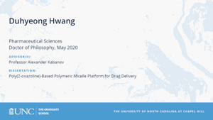 Duhyeong Hwang, Pharmaceutical Sciences, Doctor of Philosophy, May 2020, Advisors: Professor Alexander Kabanov, Dissertation: Poly(2-oxazoline)-Based Polymeric Micelle Platform for Drug Delivery