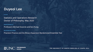 Duyeol Lee, Statistics and Operations Research, Doctor of Philosophy, May 2020, Advisors: Professors Michael Kosorok and Kai Zhang, Dissertation: Precision Finance and the Binary Expansion Randomized Ensemble Test