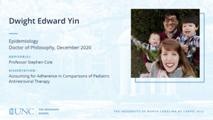 Dwight Edward Yin, Epidemiology, Doctor of Philosophy, December 2020, Advisors: Professor Stephen Cole, Dissertation: Accounting for Adherence in Comparisons of Pediatric Antiretroviral Therapy