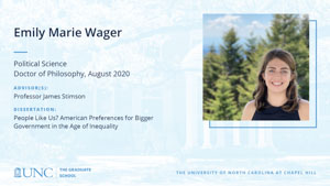 Emily Marie Wager, Political Science, Doctor of Philosophy, August 2020, Advisors: Professor James Stimson, Dissertation: People Like Us? American Preferences for Bigger Government in the Age of Inequality