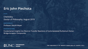 Eric John Piechota, Chemistry, Doctor of Philosophy, August 2019, Advisors: Professor Gerald Meyer, Dissertation: Fundamental insights into electron transfer reactions of cyclometalated ruthenium donor-bridge-acceptor compounds