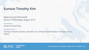 Eunsoo Timothy Kim, Maternal and Child Health, Doctor of Philosophy, August 2019, Advisors: Professor Kavita Singh, Dissertation: The Role of Health Facilities in Women’s Use of Maternal and Newborn Postnatal Care in Malawi