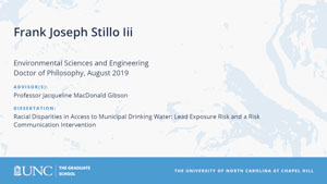 Frank Joseph Stillo Iii, Environmental Sciences and Engineering, Doctor of Philosophy, August 2019, Advisors: Professor Jacqueline MacDonald Gibson, Dissertation: Racial Disparities in Access to Municipal Drinking Water: Lead Exposure Risk and a Risk Communication Intervention