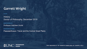 Garrett Wright, History, Doctor of Philosophy, 19-Dec, Advisors: Professor Kathleen DuVal, Dissertation: Paawaariihusuɔ: Travel and the Central Great Plains