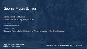 George Moses Scheer, Communication Studies, Doctor of Philosophy, August 2019, Advisors: Professor Eric Watts, Dissertation: Deploying Place: A Cultural Economy of Art and Urbanism in The Great Recession
