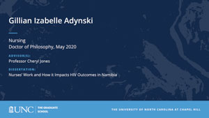 Gillian Izabelle Adynski, Nursing, Doctor of Philosophy, May 2020, Advisors: Professor Cheryl Jones, Dissertation: Nurses’ Work and How it Impacts HIV Outcomes in Namibia