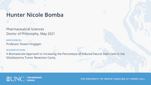 Hunter Nicole Bomba, Pharmaceutical Sciences, Doctor of Philosophy, May 2021, Advisors: Professor Shawn Hingtgen, Dissertation: A Biomaterials Approach to Increasing the Persistence of Induced Neural Stem Cells in the Glioblastoma Tumor Resection Cavity