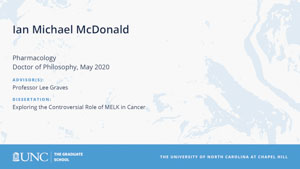 Ian Michael McDonald, Pharmacology, Doctor of Philosophy, May 2020, Advisors: Professor Lee Graves, Dissertation: Exploring the Controversial Role of MELK in Cancer