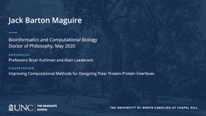 Jack Barton Maguire, Bioinformatics and Computational Biology, Doctor of Philosophy, May 2020, Advisors: Professors Brian Kuhlman and Alain Laederach, Dissertation: Improving Computational Methods for Designing Polar Protein-Protein Interfaces