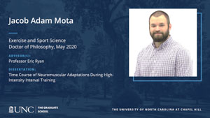 Jacob Adam Mota, Exercise and Sport Science, Doctor of Philosophy, May 2020, Advisors: Professor Eric Ryan, Dissertation: Time Course of Neuromuscular Adaptations During High-Intensity Interval Training
