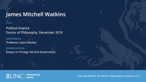 James Mitchell Watkins, Political Science, Doctor of Philosophy, 19-Dec, Advisors: Professor Layna Mosley, Dissertation: Essays on Foreign Aid and Governance