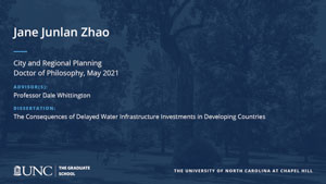 Jane Junlan Zhao, City and Regional Planning, Doctor of Philosophy, May 2021, Advisors: Professor Dale Whittington, Dissertation: The Consequences of Delayed Water Infrastructure Investments in Developing Countries