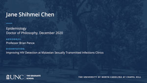 Jane Shihmei Chen, Epidemiology, Doctor of Philosophy, December 2020, Advisors: Professor Brian Pence, Dissertation: Improving HIV Detection at Malawian Sexually Transmitted Infections Clinics