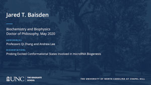 Jared T. Baisden, Biochemistry and Biophysics, Doctor of Philosophy, May 2020, Advisors: Professors Qi Zhang and Andrew Lee, Dissertation: Probing excited conformational states involved in microRNA biogenesis
