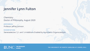 Jennifer Lynn Fulton, Chemistry, Doctor of Philosophy, August 2020, Advisors: Professor Jeffrey Johnson, Dissertation: Stereoselective 1,2‒ and 1,4‒Additions Enabled by Asymmetric Organocatalysis