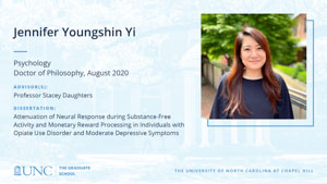 Jennifer Youngshin Yi, Psychology, Doctor of Philosophy, August 2020, Advisors: Professor Stacey Daughters, Dissertation: Attenuation of Neural Response during Substance-Free Activity and Monetary Reward Processing in Individuals with Opiate Use Disorder and Moderate Depressive Symptoms