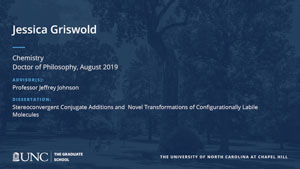 Jessica Griswold, Chemistry, Doctor of Philosophy, August 2019, Advisors: Professor Jeffrey Johnson, Dissertation: Stereoconvergent Conjugate Additions and  Novel Transformations of Configurationally Labile Molecules
