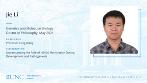Jie Li, Genetics and Molecular Biology, Doctor of Philosophy, May 2021, Advisors: Professor Greg Wang, Dissertation: Understanding the role of H3K36 methylation during development and pathogenesis