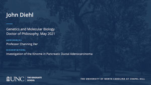 John Diehl, Genetics and Molecular Biology, Doctor of Philosophy, May 2021, Advisors: Professor Channing Der, Dissertation: Investigation of the Kinome in Pancreatic Ductal Adenocarcinoma