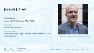 Joseph J. Frey, Social Work, Doctor of Philosophy, May 2020, Advisors: Professor Paul Lanier, Dissertation: Multidimensional Stigma and the Mental Health of Sexual Minority Adults