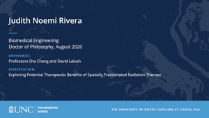 Judith Noemi Rivera, Biomedical Engineering, Doctor of Philosophy, August 2020, Advisors: Professors Sha Chang and David Lalush, Dissertation: Exploring Potential Therapeutic Benefits of Spatially Fractionated Radiation Therapy