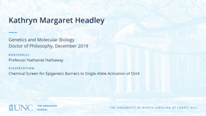Kathryn Margaret Headley, Genetics and Molecular Biology, Doctor of Philosophy, 19-Dec, Advisors: Professor Nathaniel Hathaway, Dissertation: Chemical Screen for Epigenetic Barriers to Single Allele Activation of Oct4 