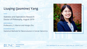 Liuqing (Jasmine) Yang, Statistics and Operations Research, Doctor of Philosophy, August 2019, Advisors: Professors J. S. Marron and Hongtu Zhu, Dissertation: Statistical Methods for Deconvolution in Cancer Genomics